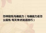 怎樣鍛煉溝通能力（溝通能力差怎么鍛煉 每天學(xué)點(diǎn)說話技巧）