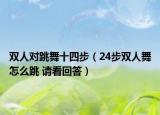 雙人對跳舞十四步（24步雙人舞怎么跳 請看回答）