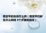 路亞竿的魚線怎么綁（路亞竿釣鱸魚怎么綁線 9個步驟就搞定）