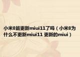 小米8能更新miui11了嗎（小米8為什么不更新miui11 更新的miui）