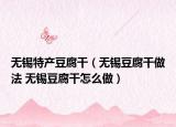 無錫特產(chǎn)豆腐干（無錫豆腐干做法 無錫豆腐干怎么做）