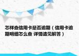 怎樣查信用卡是否逾期（信用卡逾期明細(xì)怎么查 詳情請(qǐng)見(jiàn)解答）