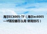 海爾EC6005-TF（海爾ec6005—tf遙控器怎么用 使用技巧）