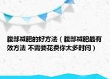 腹部減肥的好方法（腹部減肥最有效方法 不需要花費(fèi)你太多時間）