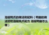 泡椒鴨爪的做法和配料（鴨腳的做法好吃泡椒鳳爪配方 泡椒鴨腳怎么做）