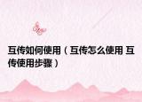 互傳如何使用（互傳怎么使用 互傳使用步驟）