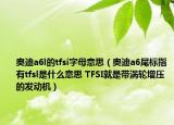 奧迪a6l的tfsi字母意思（奧迪a6尾標指有tfsl是什么意思 TFSI就是帶渦輪增壓的發(fā)動機）