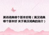 英語(yǔ)詞典哪個(gè)版本好用（英漢詞典哪個(gè)版本好 關(guān)于英漢詞典的簡(jiǎn)介）