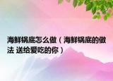 海鮮鍋底怎么做（海鮮鍋底的做法 送給愛吃的你）