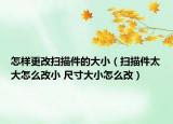 怎樣更改掃描件的大?。⊕呙杓笤趺锤男?尺寸大小怎么改）