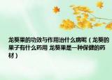 龍葵果的功效與作用治什么病呢（龍葵的果子有什么藥用 龍葵果是一種保健的藥材）