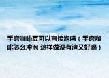 手磨咖啡豆可以直接泡嗎（手磨咖啡怎么沖泡 這樣做沒有渣又好喝）