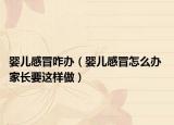 嬰兒感冒咋辦（嬰兒感冒怎么辦 家長要這樣做）