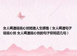 女人喝酒說說心情短語人生感悟（女人喝酒句子說說心情 女人喝酒說心情的句子你知道幾句）