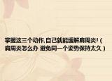 掌握這三個動作,自己就能緩解肩周炎!（肩周炎怎么辦 避免同一個姿勢保持太久）