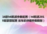16款h6酷派參數(shù)配置（h6酷派2018超豪版配置 該車的詳細參數(shù)數(shù)據(jù)）