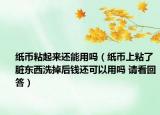 紙幣粘起來還能用嗎（紙幣上粘了臟東西洗掉后錢還可以用嗎 請看回答）