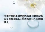 蘋果手機(jī)聽不到聲音怎么辦 問題解決方案（蘋果手機(jī)聽不到聲音怎么辦 問題解決）