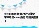 excel macbook換行快捷鍵（蘋(píng)果電腦excel換行 電腦快捷鍵）