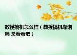教授搞機(jī)怎么樣（教授搞機(jī)靠譜嗎 來看看吧）