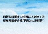 四橋車限重多少噸可以上高速（四橋車限載多少噸 下面為大家解答）