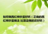 如何做西紅柿炒蛋好吃（正確的西紅柿炒蛋做法 比飯店做的還好吃）