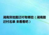 湖南異地搬遷村有哪些（湖南搬遷村名單 來看看吧）