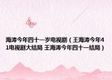 海濤今年四十一歲電視?。ㄍ鹾衲?1電視劇大結(jié)局 王海濤今年四十一結(jié)局）