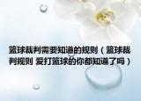 籃球裁判需要知道的規(guī)則（籃球裁判規(guī)則 愛(ài)打籃球的你都知道了嗎）