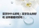 豆牙抄什么好吃（豆牙怎么拌好吃 這樣做絕對(duì)好吃）