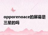 opporenoace的屏幕是三星的嗎