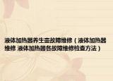 液體加熱器養(yǎng)生壺故障維修（液體加熱器維修 液體加熱器各故障維修檢查方法）