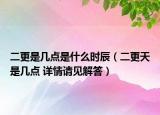 二更是幾點是什么時辰（二更天是幾點 詳情請見解答）