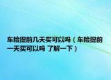 車險提前幾天買可以嗎（車險提前一天買可以嗎 了解一下）