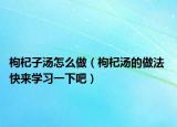 枸杞子湯怎么做（枸杞湯的做法 快來學(xué)習(xí)一下吧）