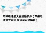 蘋果電池最大容量是多少（蘋果電池最大容量 原來可以這樣看）