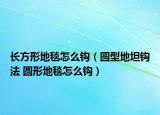 長方形地毯怎么鉤（圓型地坦鉤法 圓形地毯怎么鉤）