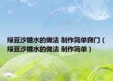 綠豆沙糖水的做法 制作簡(jiǎn)單竅門（綠豆沙糖水的做法 制作簡(jiǎn)單）