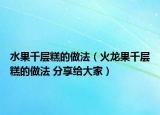 水果千層糕的做法（火龍果千層糕的做法 分享給大家）