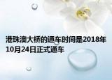 港珠澳大橋的通車時(shí)間是2018年10月24日正式通車