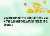 2020年農(nóng)歷8月生寶寶要幾月懷孕（2019年什么時(shí)候懷孕能生陰歷8月寶寶 你會(huì)計(jì)算嗎）