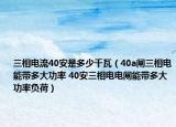 三相電流40安是多少千瓦（40a閘三相電能帶多大功率 40安三相電電閘能帶多大功率負(fù)荷）