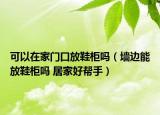 可以在家門(mén)口放鞋柜嗎（墻邊能放鞋柜嗎 居家好幫手）