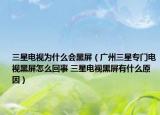 三星電視為什么會(huì)黑屏（廣州三星專門電視黑屏怎么回事 三星電視黑屏有什么原因）