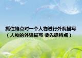 抓住特點對一個人物進(jìn)行外貌描寫（人物的外貌描寫 要先抓特點）