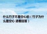 什么竹子不是空心的（竹子為什么是空心 請看回答）
