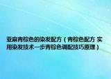 亞麻青棕色的染發(fā)配方（青棕色配方 實用染發(fā)技術一步青棕色調配技巧原理）
