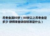 養(yǎng)老金滿80歲（80歲以上養(yǎng)老金是多少 律師來告訴你標(biāo)準(zhǔn)是什么）