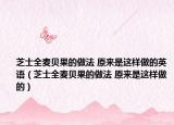 芝士全麥貝果的做法 原來是這樣做的英語（芝士全麥貝果的做法 原來是這樣做的）
