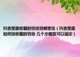 抖音里面收藏的特效到哪里找（抖音里面如何找收藏的特效 幾個(gè)步驟就可以搞定）